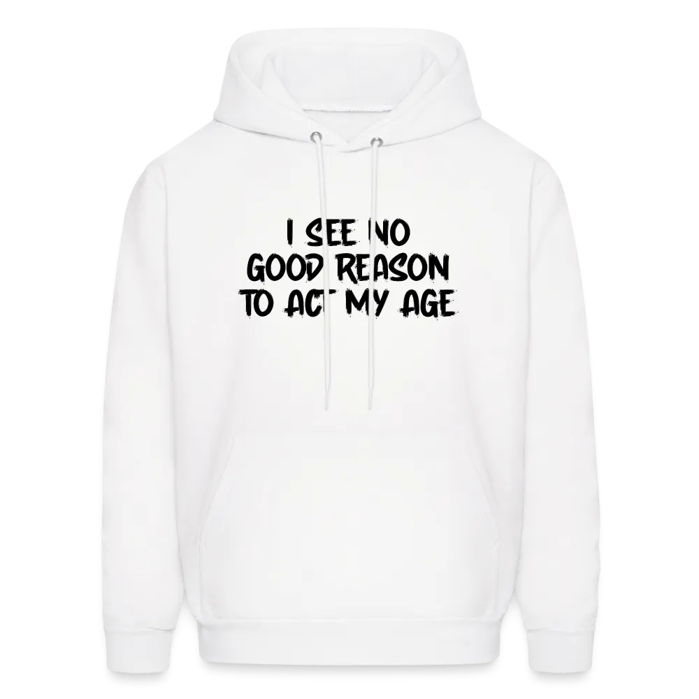 I See No Good Reason To Act My Age Hoodie